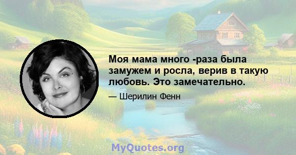 Моя мама много -раза была замужем и росла, верив в такую ​​любовь. Это замечательно.