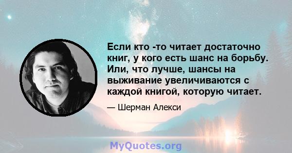 Если кто -то читает достаточно книг, у кого есть шанс на борьбу. Или, что лучше, шансы на выживание увеличиваются с каждой книгой, которую читает.