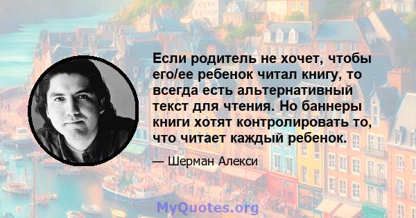 Если родитель не хочет, чтобы его/ее ребенок читал книгу, то всегда есть альтернативный текст для чтения. Но баннеры книги хотят контролировать то, что читает каждый ребенок.