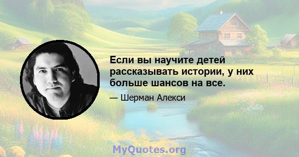 Если вы научите детей рассказывать истории, у них больше шансов на все.