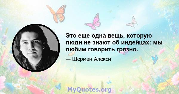 Это еще одна вещь, которую люди не знают об индейцах: мы любим говорить грязно.