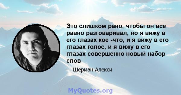 Это слишком рано, чтобы он все равно разговаривал, но я вижу в его глазах кое -что, и я вижу в его глазах голос, и я вижу в его глазах совершенно новый набор слов