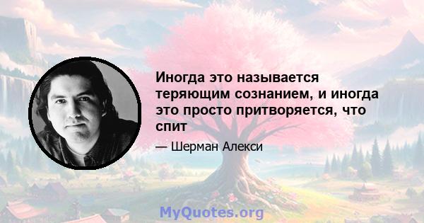 Иногда это называется теряющим сознанием, и иногда это просто притворяется, что спит