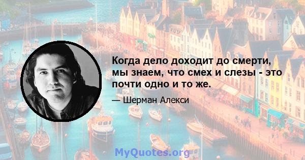 Когда дело доходит до смерти, мы знаем, что смех и слезы - это почти одно и то же.