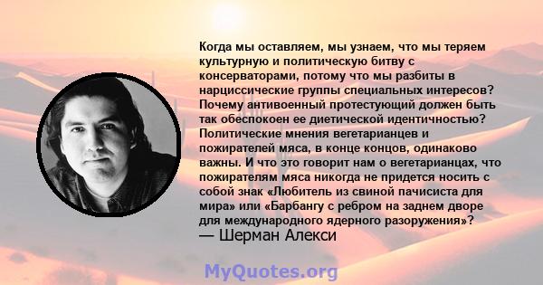 Когда мы оставляем, мы узнаем, что мы теряем культурную и политическую битву с консерваторами, потому что мы разбиты в нарциссические группы специальных интересов? Почему антивоенный протестующий должен быть так