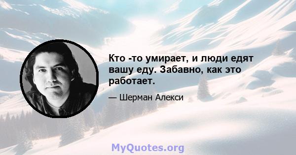 Кто -то умирает, и люди едят вашу еду. Забавно, как это работает.