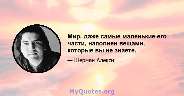 Мир, даже самые маленькие его части, наполнен вещами, которые вы не знаете.