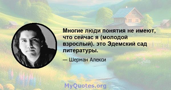 Многие люди понятия не имеют, что сейчас я (молодой взрослый). это Эдемский сад литературы.