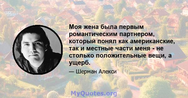 Моя жена была первым романтическим партнером, который понял как американские, так и местные части меня - не столько положительные вещи, а ущерб.