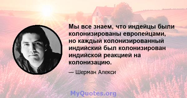 Мы все знаем, что индейцы были колонизированы европейцами, но каждый колонизированный индийский был колонизирован индийской реакцией на колонизацию.