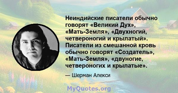 Неиндийские писатели обычно говорят «Великий Дух», «Мать-Земля», «Двухногий, четвероногий и крылатый». Писатели из смешанной кровь обычно говорят «Создатель», «Мать-Земля», «двуногие, четвероногих и крылатые».