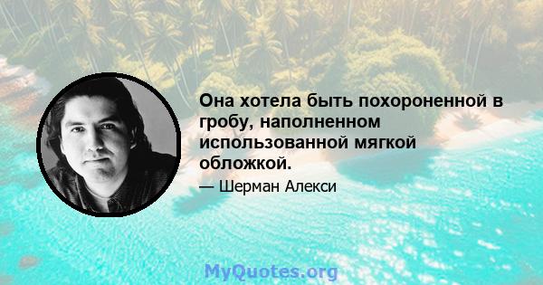 Она хотела быть похороненной в гробу, наполненном использованной мягкой обложкой.