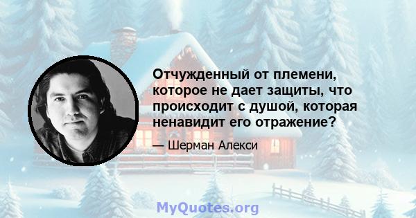 Отчужденный от племени, которое не дает защиты, что происходит с душой, которая ненавидит его отражение?