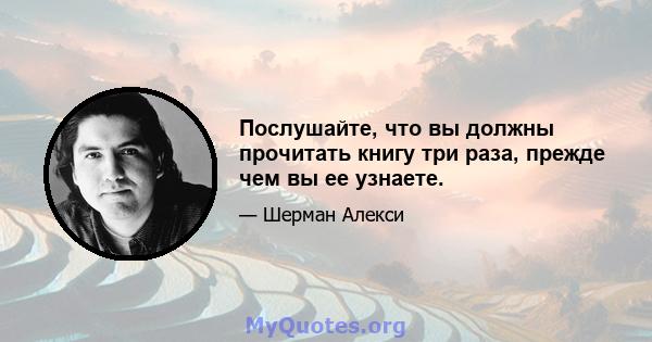 Послушайте, что вы должны прочитать книгу три раза, прежде чем вы ее узнаете.