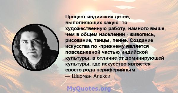 Процент индийских детей, выполняющих какую -то художественную работу, намного выше, чем в общем населении - живопись, рисование, танцы, пение. Создание искусства по -прежнему является повседневной частью индийской