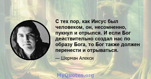 С тех пор, как Иисус был человеком, он, несомненно, пукнул и отрылся. И если Бог действительно создал нас по образу Бога, то Бог также должен перенести и отрываться.