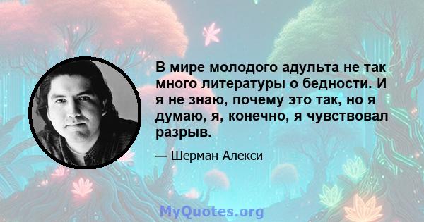 В мире молодого адульта не так много литературы о бедности. И я не знаю, почему это так, но я думаю, я, конечно, я чувствовал разрыв.