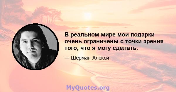 В реальном мире мои подарки очень ограничены с точки зрения того, что я могу сделать.