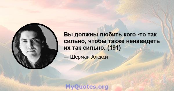 Вы должны любить кого -то так сильно, чтобы также ненавидеть их так сильно. (191)