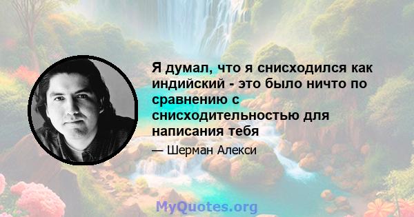 Я думал, что я снисходился как индийский - это было ничто по сравнению с снисходительностью для написания тебя