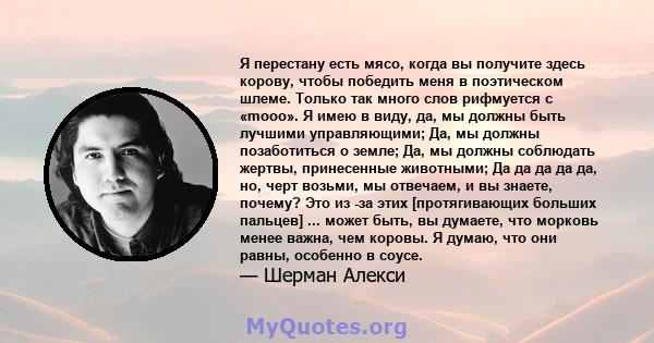 Я перестану есть мясо, когда вы получите здесь корову, чтобы победить меня в поэтическом шлеме. Только так много слов рифмуется с «mooo». Я имею в виду, да, мы должны быть лучшими управляющими; Да, мы должны