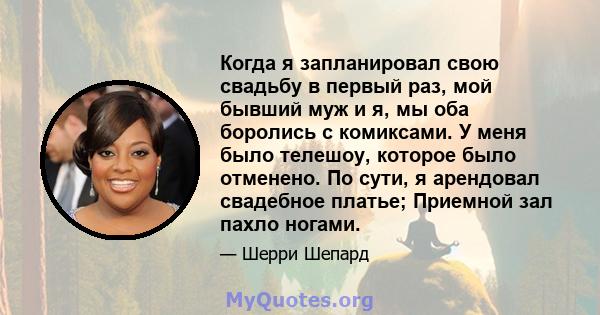 Когда я запланировал свою свадьбу в первый раз, мой бывший муж и я, мы оба боролись с комиксами. У меня было телешоу, которое было отменено. По сути, я арендовал свадебное платье; Приемной зал пахло ногами.