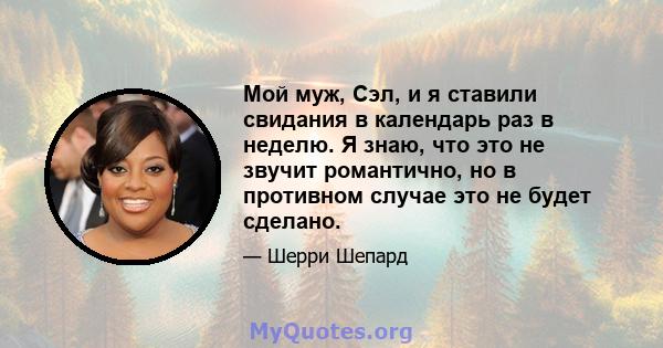 Мой муж, Сэл, и я ставили свидания в календарь раз в неделю. Я знаю, что это не звучит романтично, но в противном случае это не будет сделано.