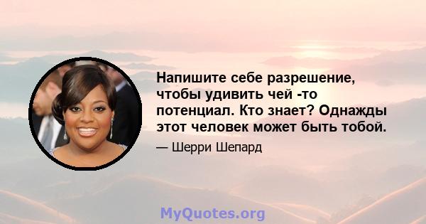 Напишите себе разрешение, чтобы удивить чей -то потенциал. Кто знает? Однажды этот человек может быть тобой.