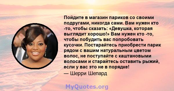 Пойдите в магазин париков со своими подругами, никогда сами. Вам нужен кто -то, чтобы сказать: «Девушка, которая выглядит хорошо!» Вам нужен кто -то, чтобы побудить вас попробовать кусочки. Постарайтесь приобрести парик 