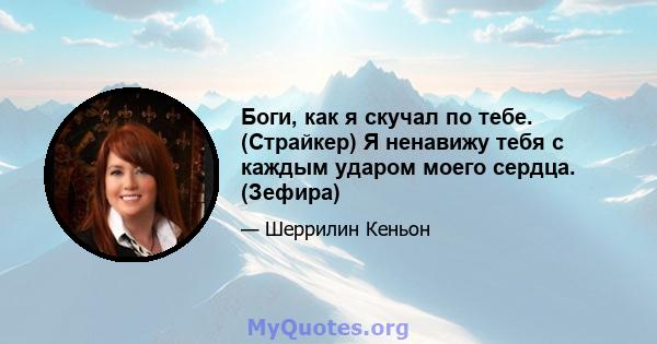 Боги, как я скучал по тебе. (Страйкер) Я ненавижу тебя с каждым ударом моего сердца. (Зефира)