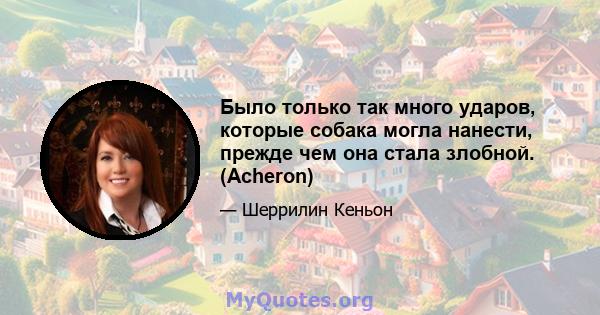 Было только так много ударов, которые собака могла нанести, прежде чем она стала злобной. (Acheron)