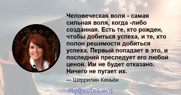 Человеческая воля - самая сильная воля, когда -либо созданная. Есть те, кто рожден, чтобы добиться успеха, и те, кто полон решимости добиться успеха. Первый попадает в это, и последний преследует его любой ценой. Им не