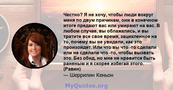 Честно? Я не хочу, чтобы люди вокруг меня по двум причинам, они в конечном итоге предают вас или умирают на вас. В любом случае, вы облажались, и вы тратите все свое время, зацикленное на то, почему вы не увидели, как