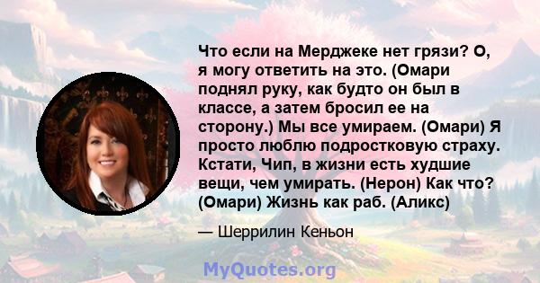 Что если на Мерджеке нет грязи? О, я могу ответить на это. (Омари поднял руку, как будто он был в классе, а затем бросил ее на сторону.) Мы все умираем. (Омари) Я просто люблю подростковую страху. Кстати, Чип, в жизни