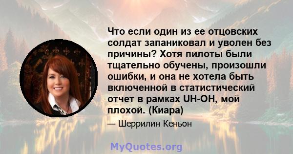 Что если один из ее отцовских солдат запаниковал и уволен без причины? Хотя пилоты были тщательно обучены, произошли ошибки, и она не хотела быть включенной в статистический отчет в рамках UH-OH, мой плохой. (Киара)