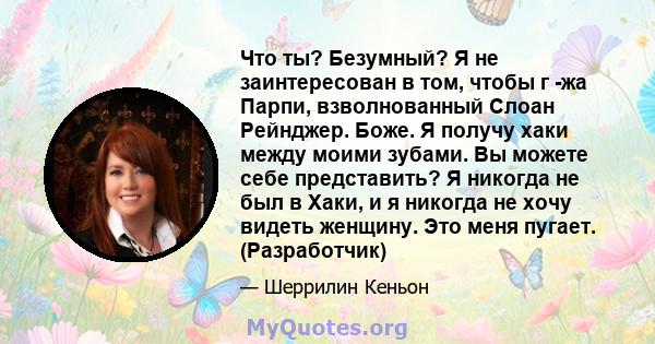 Что ты? Безумный? Я не заинтересован в том, чтобы г -жа Парпи, взволнованный Слоан Рейнджер. Боже. Я получу хаки между моими зубами. Вы можете себе представить? Я никогда не был в Хаки, и я никогда не хочу видеть