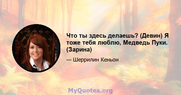 Что ты здесь делаешь? (Девин) Я тоже тебя люблю, Медведь Пуки. (Зарина)