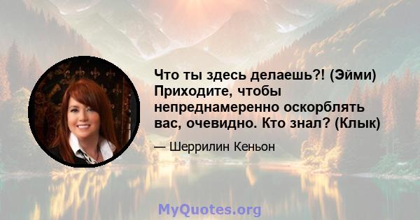 Что ты здесь делаешь?! (Эйми) Приходите, чтобы непреднамеренно оскорблять вас, очевидно. Кто знал? (Клык)