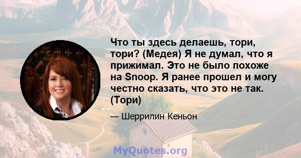 Что ты здесь делаешь, тори, тори? (Медея) Я не думал, что я прижимал. Это не было похоже на Snoop. Я ранее прошел и могу честно сказать, что это не так. (Тори)