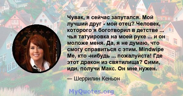 Чувак, я сейчас запутался. Мой лучший друг - мой отец? Человек, которого я боготворил в детстве ... чья татуировка на моей руке ... и он моложе меня. Да, я не думаю, что смогу справиться с этим. Mindwipe Me, кто -нибудь 