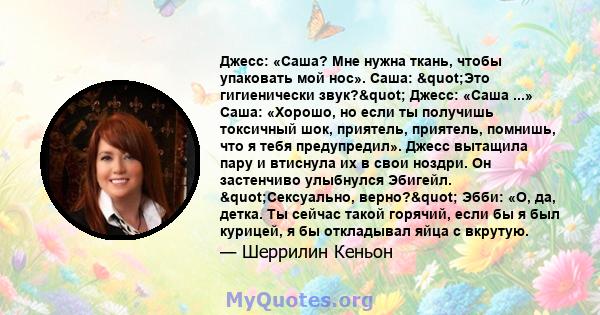 Джесс: «Саша? Мне нужна ткань, чтобы упаковать мой нос». Саша: "Это гигиенически звук?" Джесс: «Саша ...» Саша: «Хорошо, но если ты получишь токсичный шок, приятель, приятель, помнишь, что я тебя предупредил». 