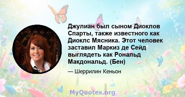 Джулиан был сыном Диоклов Спарты, также известного как Диоклс Мясника. Этот человек заставил Маркиз де Сейд выглядеть как Рональд Макдональд. (Бен)