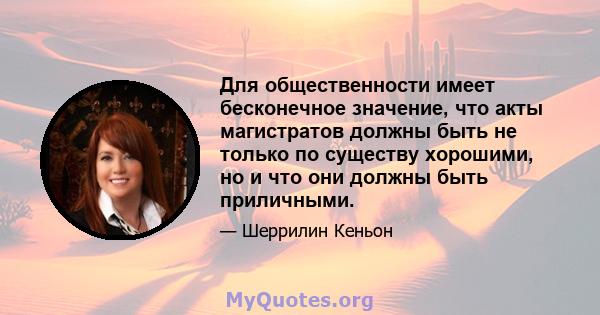 Для общественности имеет бесконечное значение, что акты магистратов должны быть не только по существу хорошими, но и что они должны быть приличными.