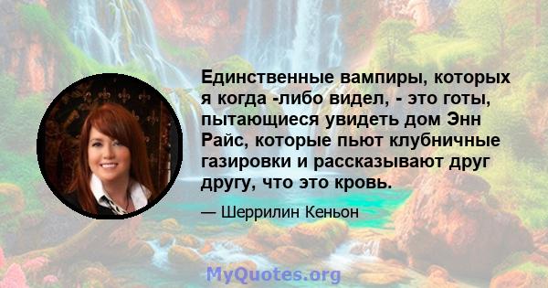 Единственные вампиры, которых я когда -либо видел, - это готы, пытающиеся увидеть дом Энн Райс, которые пьют клубничные газировки и рассказывают друг другу, что это кровь.