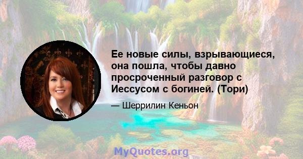 Ее новые силы, взрывающиеся, она пошла, чтобы давно просроченный разговор с Иессусом с богиней. (Тори)