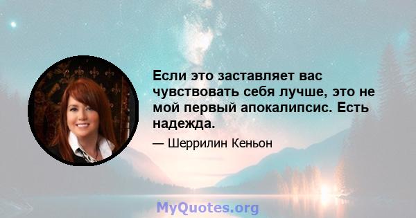 Если это заставляет вас чувствовать себя лучше, это не мой первый апокалипсис. Есть надежда.