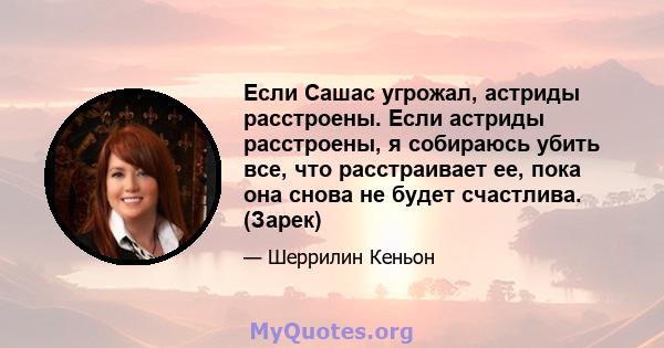 Если Сашас угрожал, астриды расстроены. Если астриды расстроены, я собираюсь убить все, что расстраивает ее, пока она снова не будет счастлива. (Зарек)