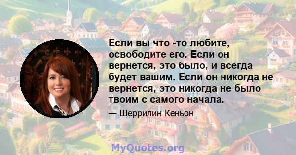 Если вы что -то любите, освободите его. Если он вернется, это было, и всегда будет вашим. Если он никогда не вернется, это никогда не было твоим с самого начала.