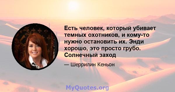 Есть человек, который убивает темных охотников, и кому-то нужно остановить их. Энди хорошо, это просто грубо. Солнечный заход