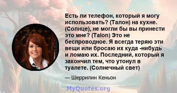 Есть ли телефон, который я могу использовать? (Талон) на кухне. (Солнце), не могли бы вы принести это мне? (Talon) Это не беспроводное. Я всегда теряю эти вещи или бросаю их куда -нибудь и ломаю их. Последний, который я 